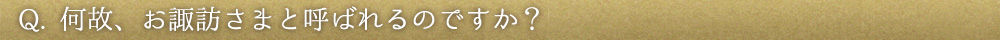 Q.何故、お諏訪さまと呼ばれるのですか?